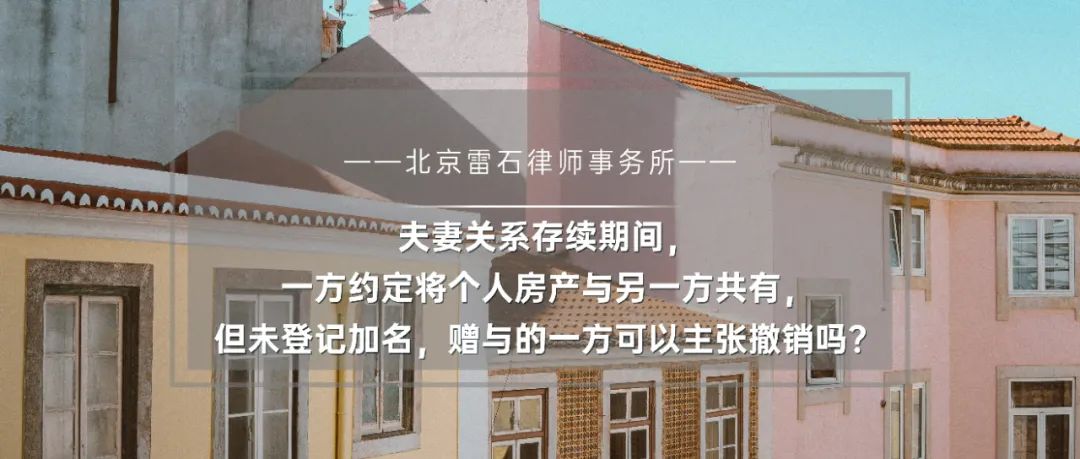 雷石普法 | 夫妻关系存续期间，一方约定将个人房产与另一方共有，但未登记加名，赠与的一方可以主张撤销吗？